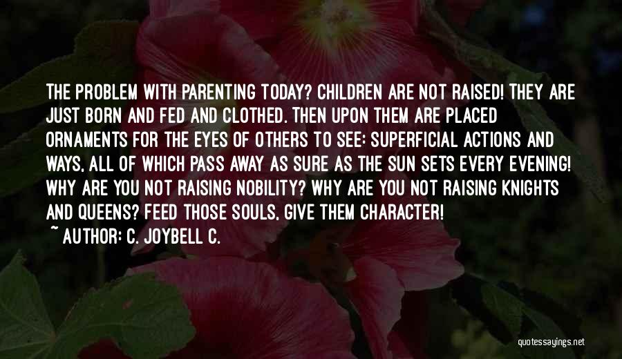 C. JoyBell C. Quotes: The Problem With Parenting Today? Children Are Not Raised! They Are Just Born And Fed And Clothed. Then Upon Them