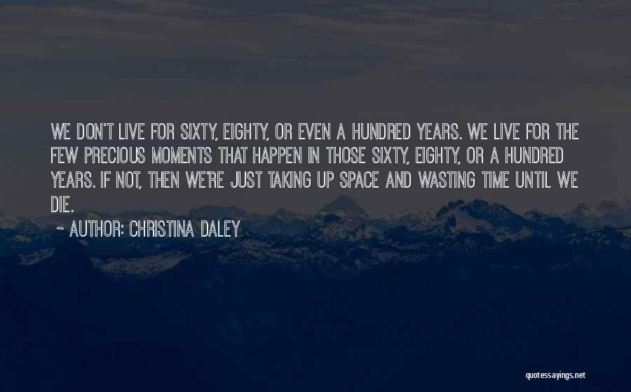 Christina Daley Quotes: We Don't Live For Sixty, Eighty, Or Even A Hundred Years. We Live For The Few Precious Moments That Happen