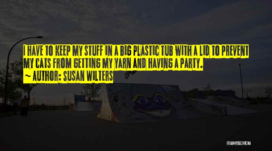 Susan Wilters Quotes: I Have To Keep My Stuff In A Big Plastic Tub With A Lid To Prevent My Cats From Getting