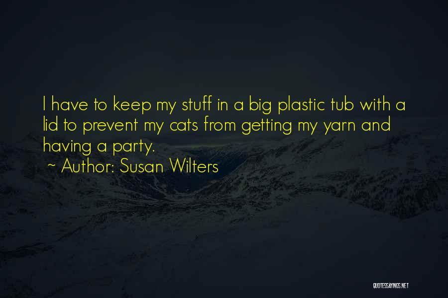 Susan Wilters Quotes: I Have To Keep My Stuff In A Big Plastic Tub With A Lid To Prevent My Cats From Getting