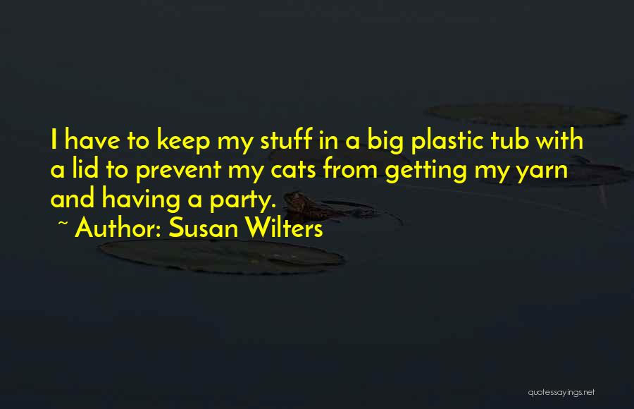 Susan Wilters Quotes: I Have To Keep My Stuff In A Big Plastic Tub With A Lid To Prevent My Cats From Getting