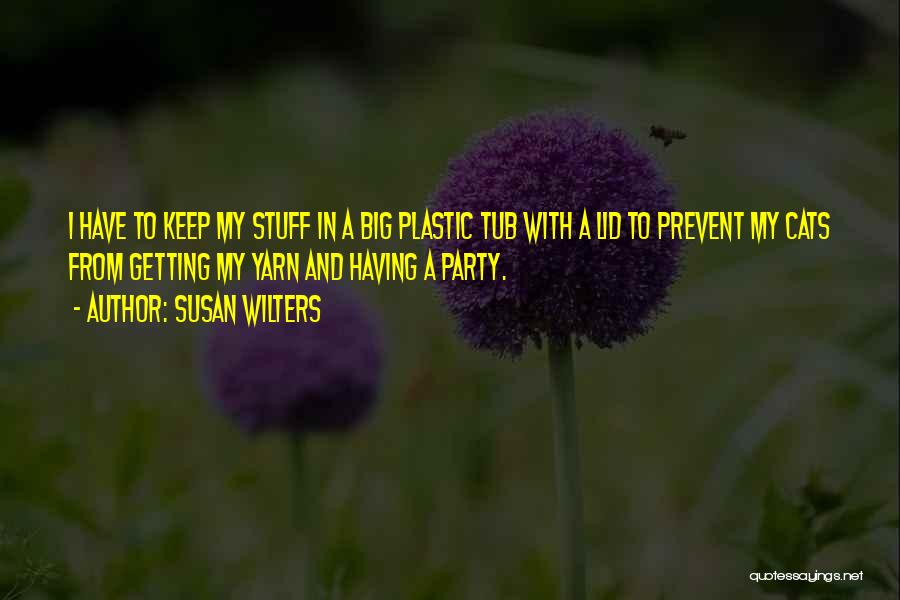 Susan Wilters Quotes: I Have To Keep My Stuff In A Big Plastic Tub With A Lid To Prevent My Cats From Getting