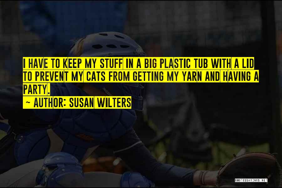 Susan Wilters Quotes: I Have To Keep My Stuff In A Big Plastic Tub With A Lid To Prevent My Cats From Getting