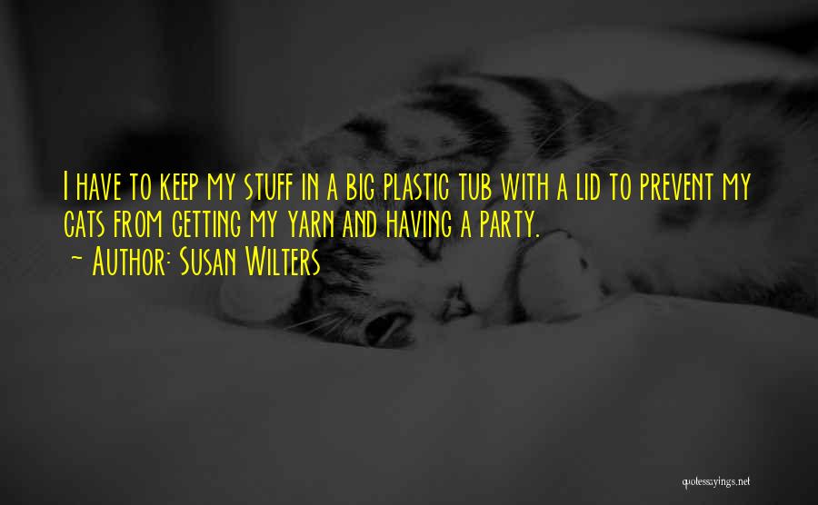 Susan Wilters Quotes: I Have To Keep My Stuff In A Big Plastic Tub With A Lid To Prevent My Cats From Getting