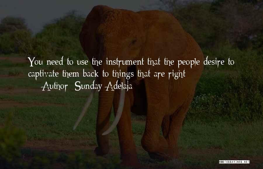 Sunday Adelaja Quotes: You Need To Use The Instrument That The People Desire To Captivate Them Back To Things That Are Right
