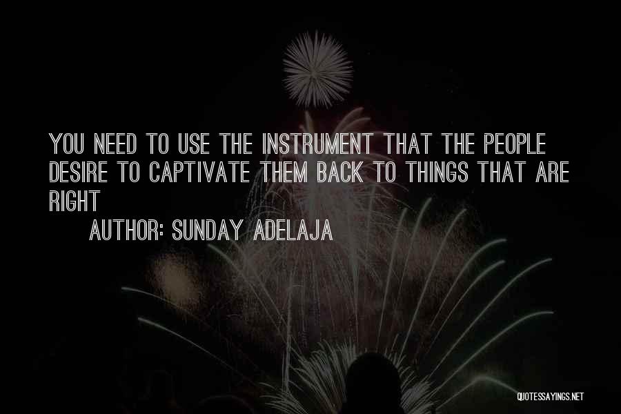 Sunday Adelaja Quotes: You Need To Use The Instrument That The People Desire To Captivate Them Back To Things That Are Right