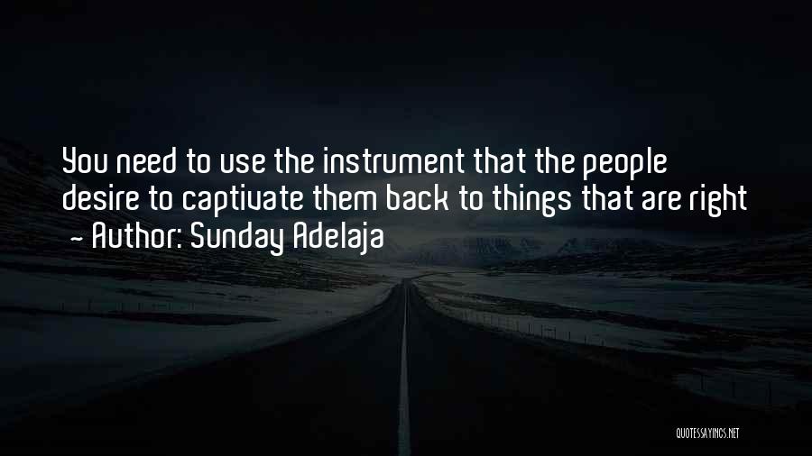 Sunday Adelaja Quotes: You Need To Use The Instrument That The People Desire To Captivate Them Back To Things That Are Right