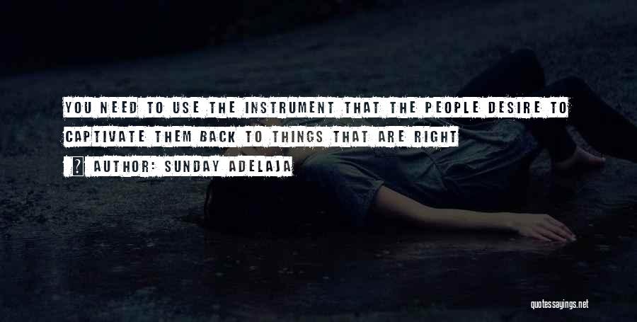 Sunday Adelaja Quotes: You Need To Use The Instrument That The People Desire To Captivate Them Back To Things That Are Right