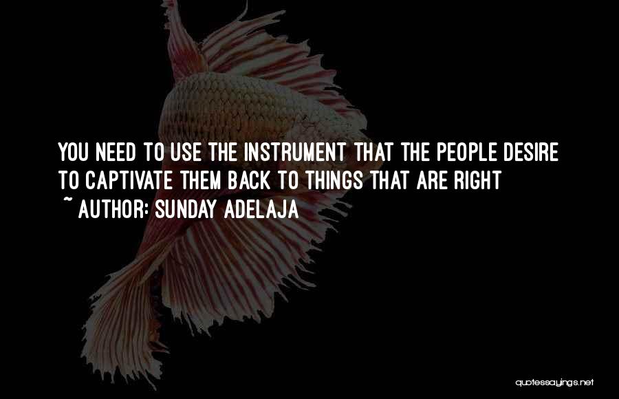 Sunday Adelaja Quotes: You Need To Use The Instrument That The People Desire To Captivate Them Back To Things That Are Right