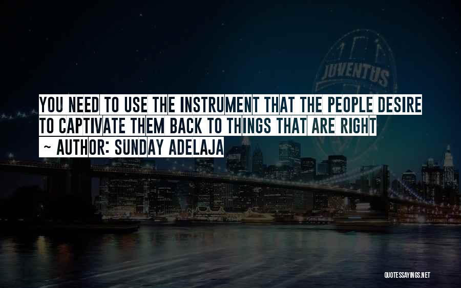 Sunday Adelaja Quotes: You Need To Use The Instrument That The People Desire To Captivate Them Back To Things That Are Right