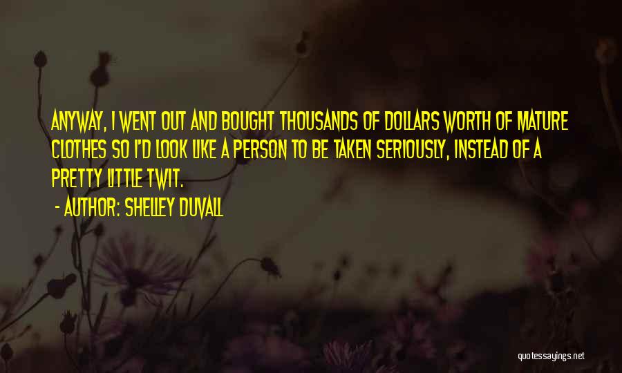 Shelley Duvall Quotes: Anyway, I Went Out And Bought Thousands Of Dollars Worth Of Mature Clothes So I'd Look Like A Person To