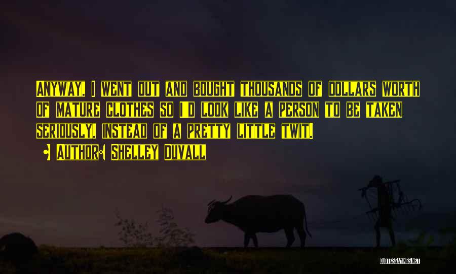 Shelley Duvall Quotes: Anyway, I Went Out And Bought Thousands Of Dollars Worth Of Mature Clothes So I'd Look Like A Person To
