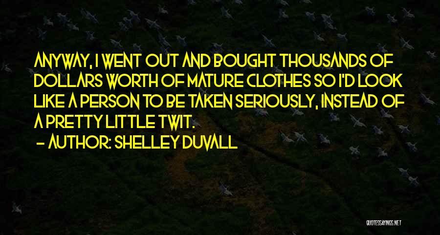 Shelley Duvall Quotes: Anyway, I Went Out And Bought Thousands Of Dollars Worth Of Mature Clothes So I'd Look Like A Person To