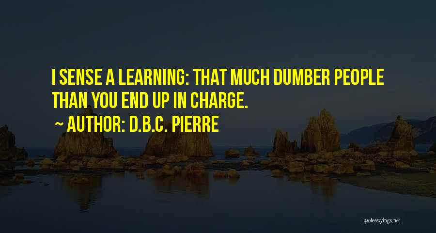 D.B.C. Pierre Quotes: I Sense A Learning: That Much Dumber People Than You End Up In Charge.