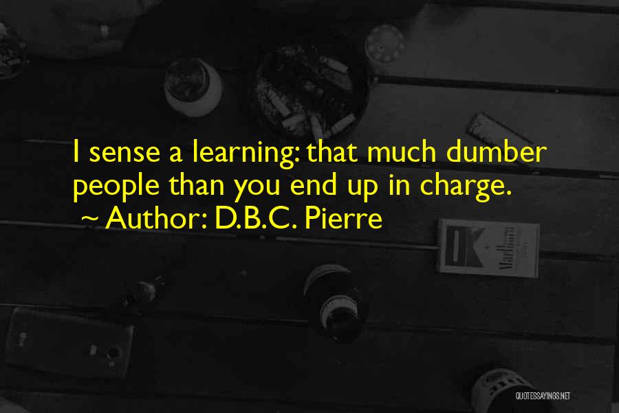 D.B.C. Pierre Quotes: I Sense A Learning: That Much Dumber People Than You End Up In Charge.