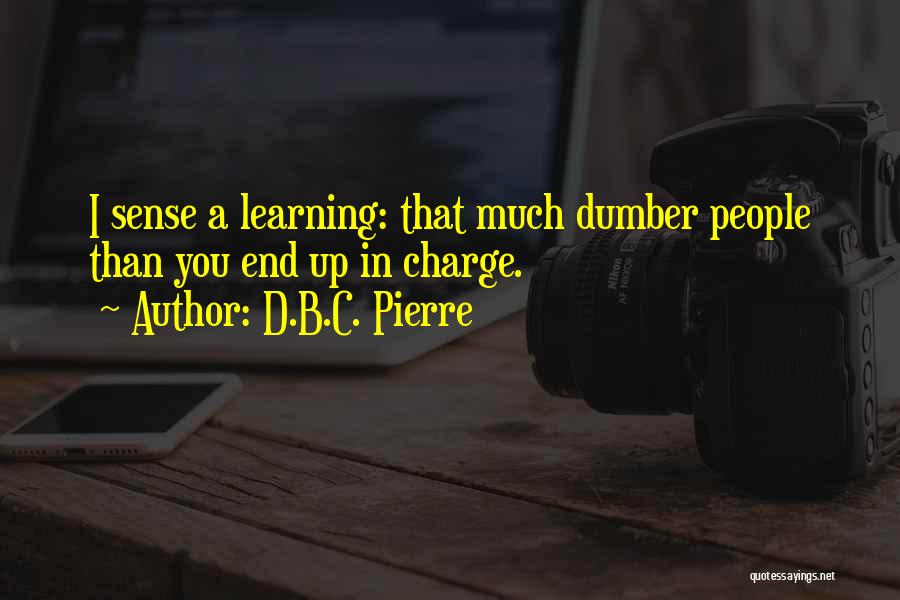 D.B.C. Pierre Quotes: I Sense A Learning: That Much Dumber People Than You End Up In Charge.