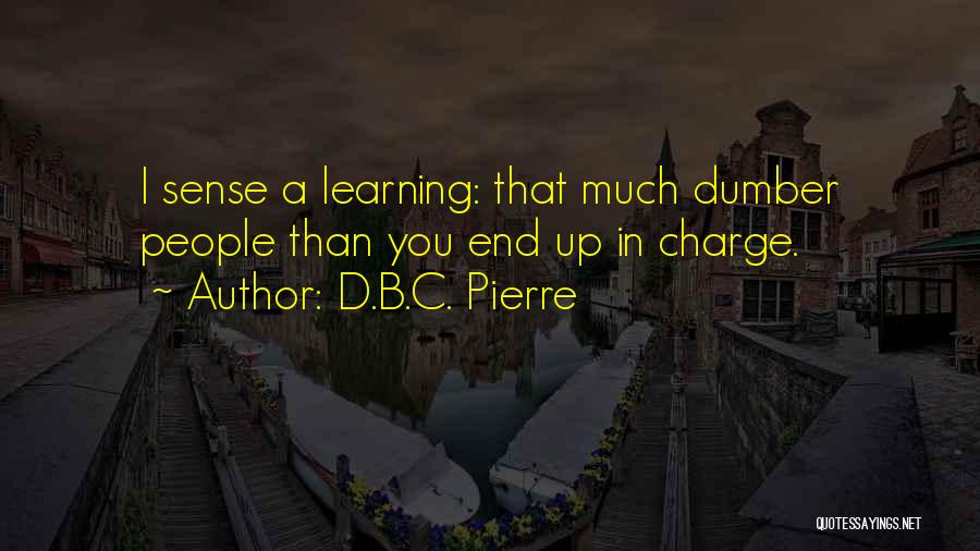 D.B.C. Pierre Quotes: I Sense A Learning: That Much Dumber People Than You End Up In Charge.