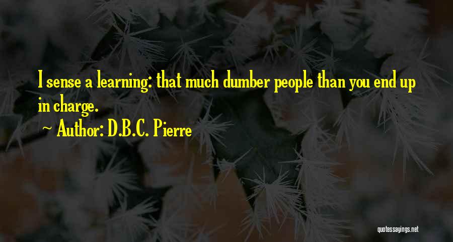 D.B.C. Pierre Quotes: I Sense A Learning: That Much Dumber People Than You End Up In Charge.