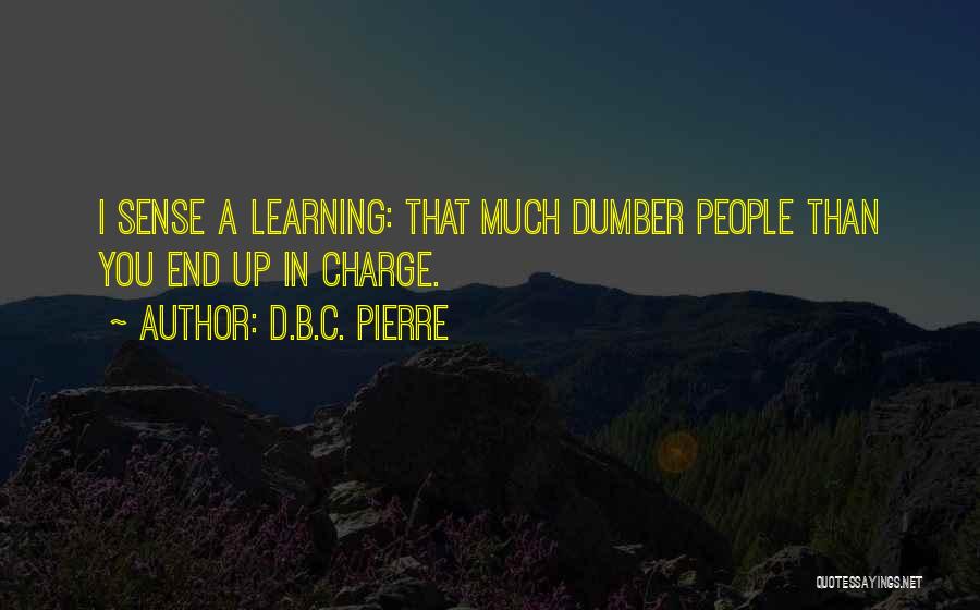 D.B.C. Pierre Quotes: I Sense A Learning: That Much Dumber People Than You End Up In Charge.