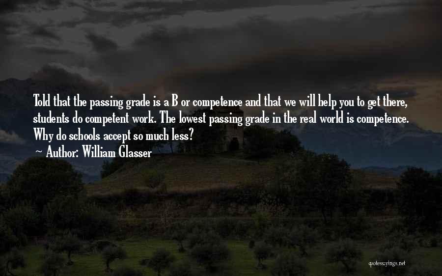 William Glasser Quotes: Told That The Passing Grade Is A B Or Competence And That We Will Help You To Get There, Students