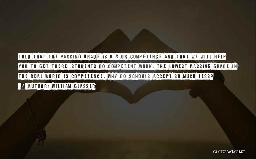 William Glasser Quotes: Told That The Passing Grade Is A B Or Competence And That We Will Help You To Get There, Students