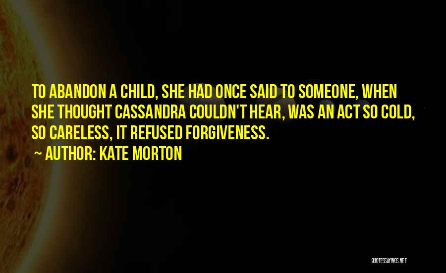 Kate Morton Quotes: To Abandon A Child, She Had Once Said To Someone, When She Thought Cassandra Couldn't Hear, Was An Act So