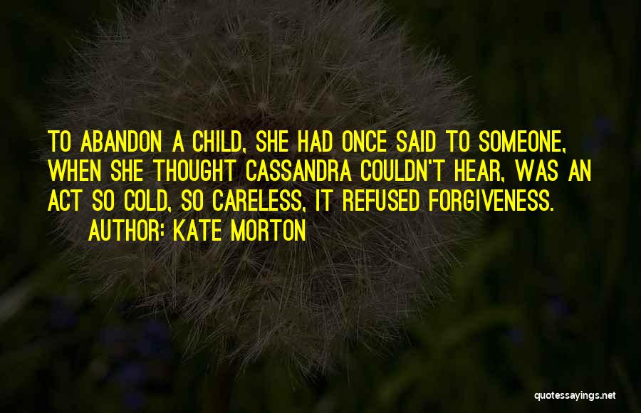 Kate Morton Quotes: To Abandon A Child, She Had Once Said To Someone, When She Thought Cassandra Couldn't Hear, Was An Act So