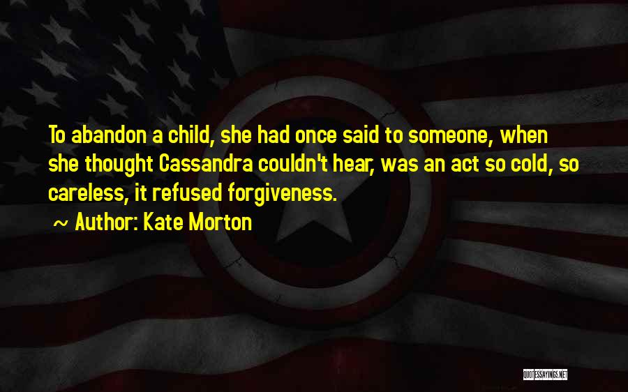 Kate Morton Quotes: To Abandon A Child, She Had Once Said To Someone, When She Thought Cassandra Couldn't Hear, Was An Act So