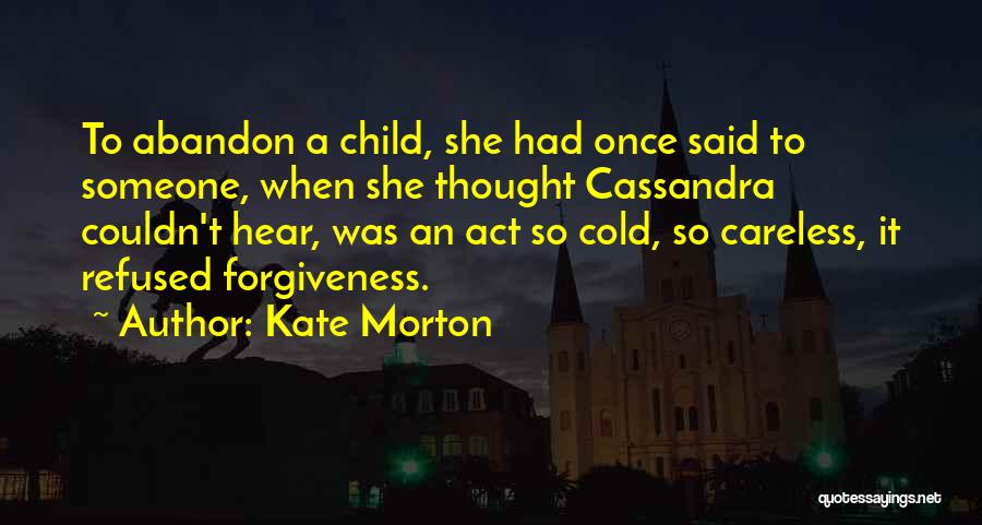 Kate Morton Quotes: To Abandon A Child, She Had Once Said To Someone, When She Thought Cassandra Couldn't Hear, Was An Act So