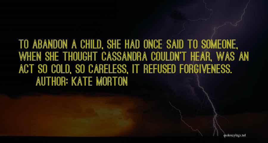 Kate Morton Quotes: To Abandon A Child, She Had Once Said To Someone, When She Thought Cassandra Couldn't Hear, Was An Act So