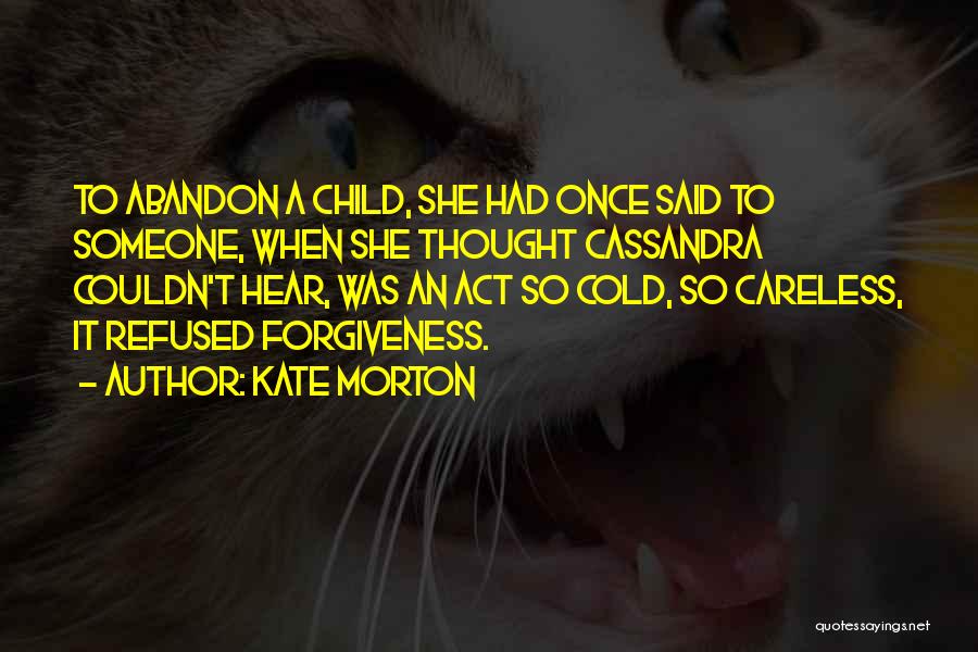 Kate Morton Quotes: To Abandon A Child, She Had Once Said To Someone, When She Thought Cassandra Couldn't Hear, Was An Act So