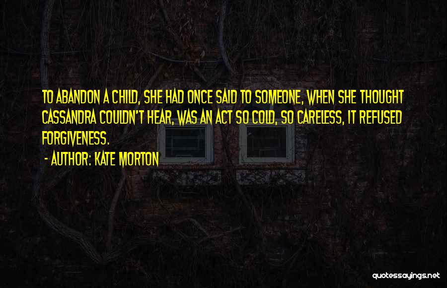 Kate Morton Quotes: To Abandon A Child, She Had Once Said To Someone, When She Thought Cassandra Couldn't Hear, Was An Act So