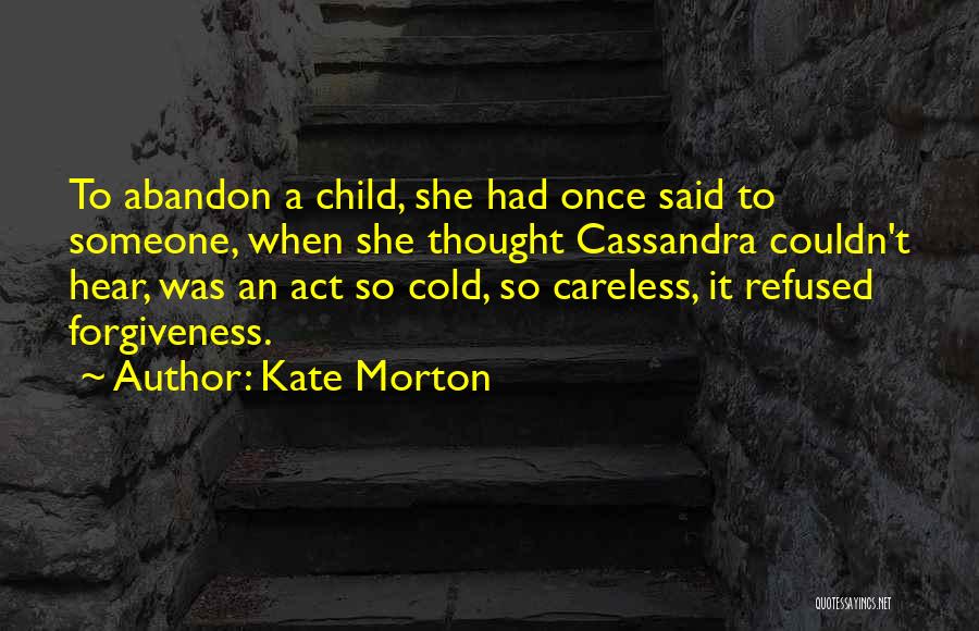 Kate Morton Quotes: To Abandon A Child, She Had Once Said To Someone, When She Thought Cassandra Couldn't Hear, Was An Act So