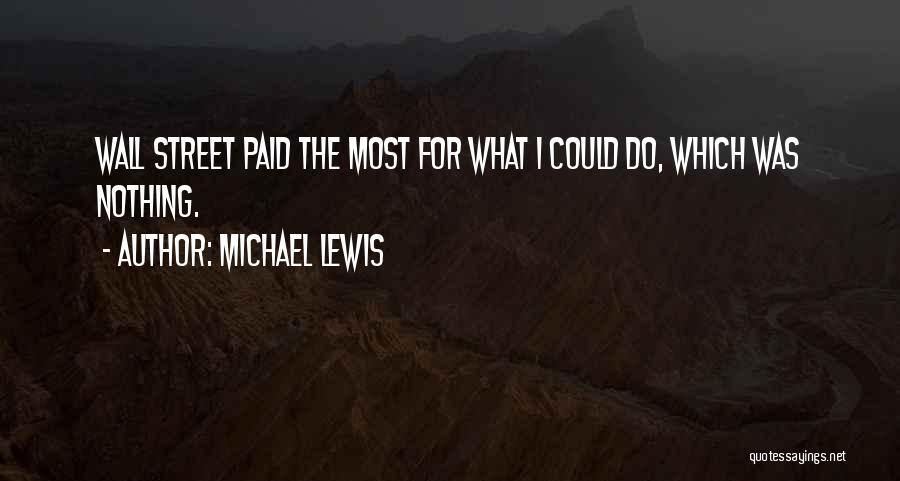 Michael Lewis Quotes: Wall Street Paid The Most For What I Could Do, Which Was Nothing.