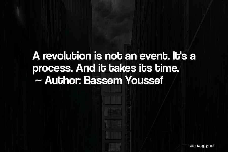 Bassem Youssef Quotes: A Revolution Is Not An Event. It's A Process. And It Takes Its Time.