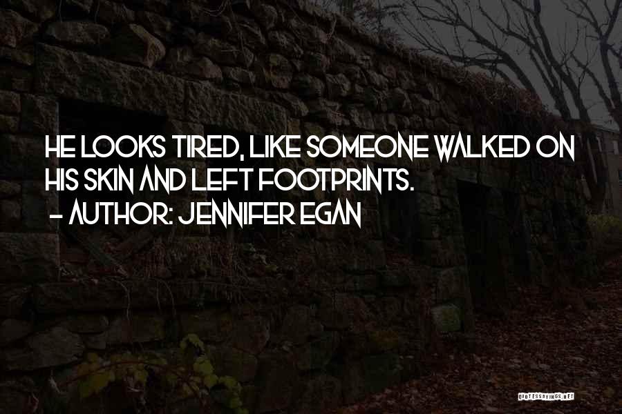 Jennifer Egan Quotes: He Looks Tired, Like Someone Walked On His Skin And Left Footprints.