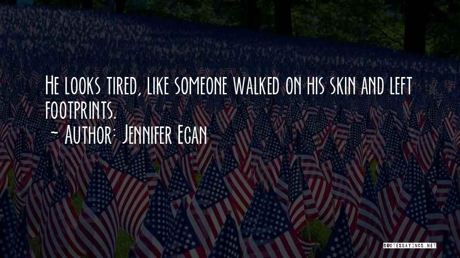 Jennifer Egan Quotes: He Looks Tired, Like Someone Walked On His Skin And Left Footprints.