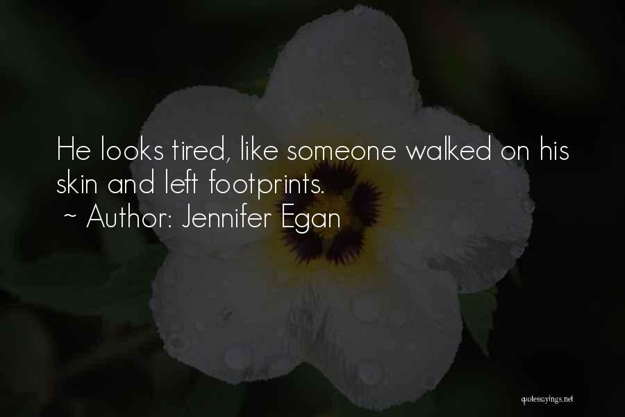 Jennifer Egan Quotes: He Looks Tired, Like Someone Walked On His Skin And Left Footprints.