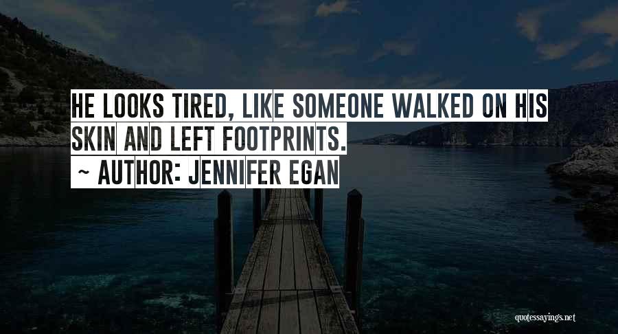 Jennifer Egan Quotes: He Looks Tired, Like Someone Walked On His Skin And Left Footprints.