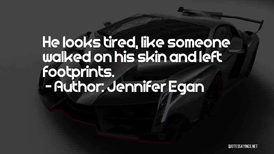 Jennifer Egan Quotes: He Looks Tired, Like Someone Walked On His Skin And Left Footprints.