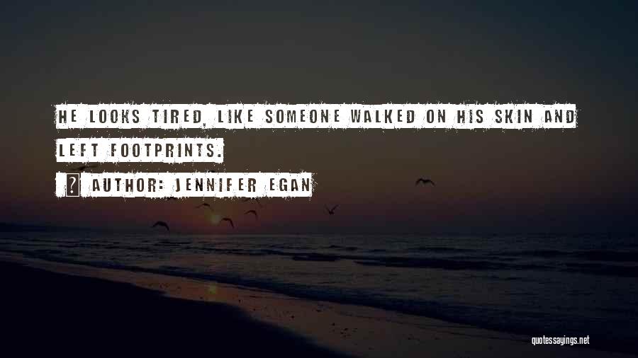 Jennifer Egan Quotes: He Looks Tired, Like Someone Walked On His Skin And Left Footprints.