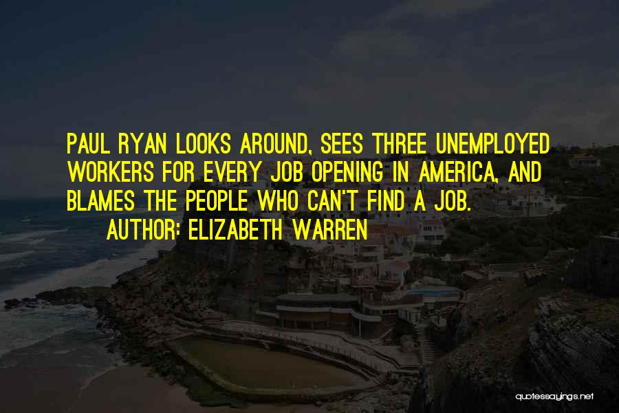 Elizabeth Warren Quotes: Paul Ryan Looks Around, Sees Three Unemployed Workers For Every Job Opening In America, And Blames The People Who Can't