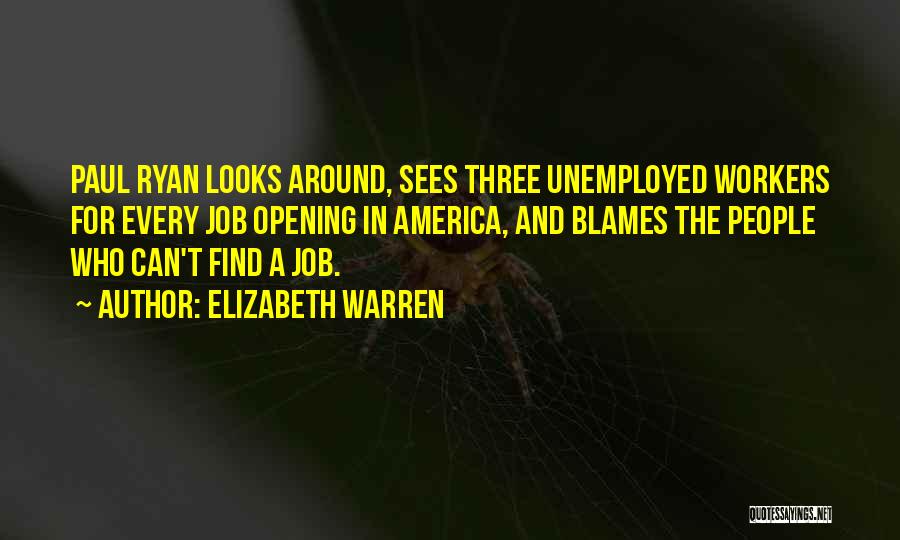 Elizabeth Warren Quotes: Paul Ryan Looks Around, Sees Three Unemployed Workers For Every Job Opening In America, And Blames The People Who Can't