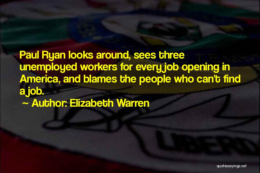 Elizabeth Warren Quotes: Paul Ryan Looks Around, Sees Three Unemployed Workers For Every Job Opening In America, And Blames The People Who Can't
