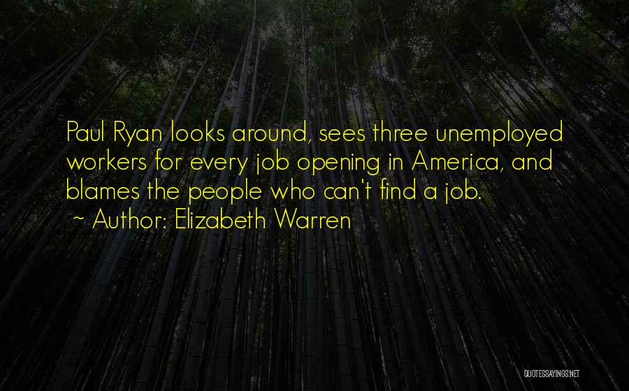 Elizabeth Warren Quotes: Paul Ryan Looks Around, Sees Three Unemployed Workers For Every Job Opening In America, And Blames The People Who Can't