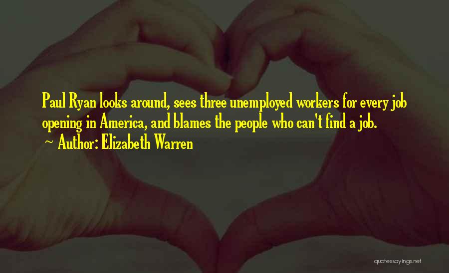 Elizabeth Warren Quotes: Paul Ryan Looks Around, Sees Three Unemployed Workers For Every Job Opening In America, And Blames The People Who Can't