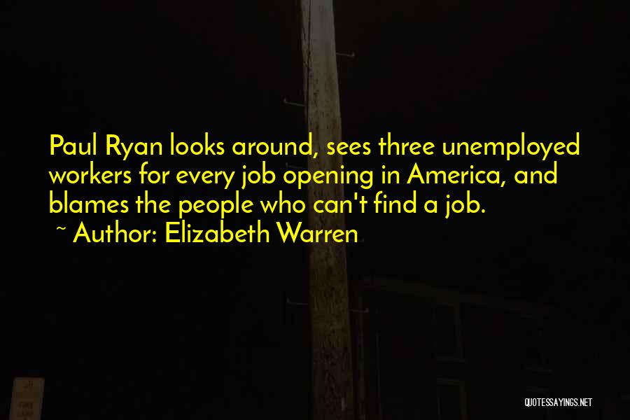 Elizabeth Warren Quotes: Paul Ryan Looks Around, Sees Three Unemployed Workers For Every Job Opening In America, And Blames The People Who Can't