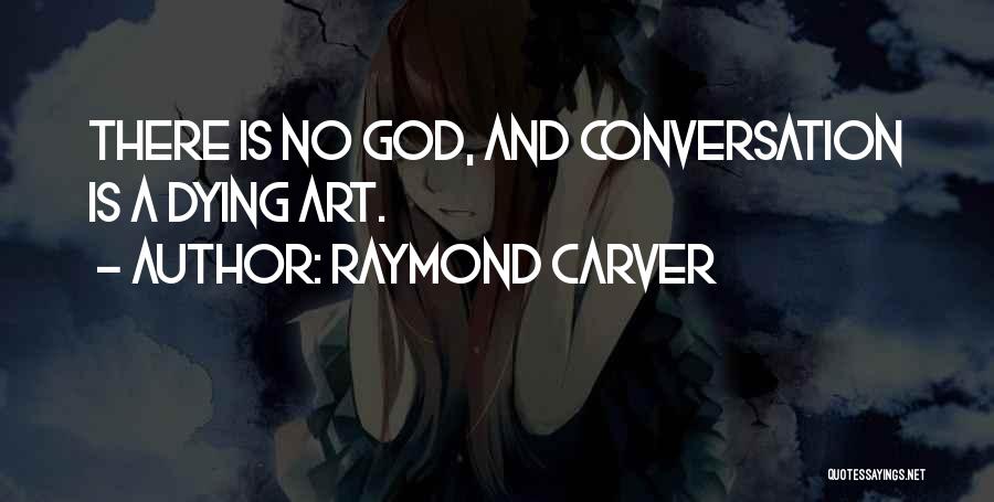 Raymond Carver Quotes: There Is No God, And Conversation Is A Dying Art.