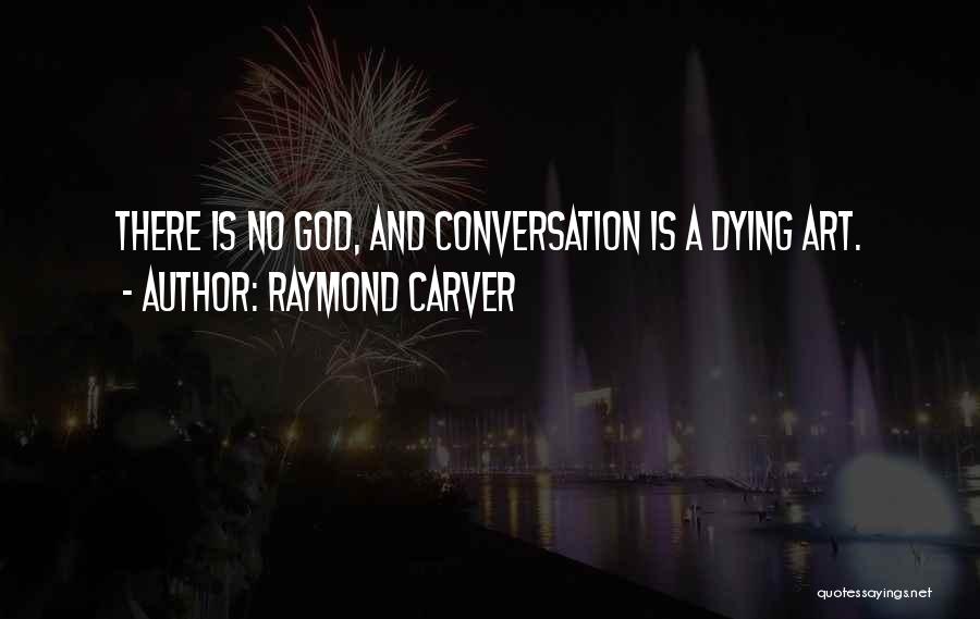 Raymond Carver Quotes: There Is No God, And Conversation Is A Dying Art.