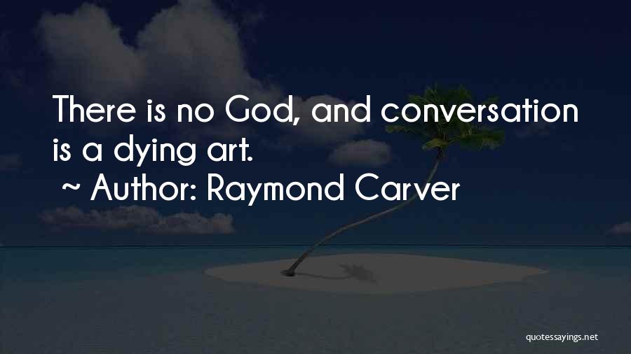 Raymond Carver Quotes: There Is No God, And Conversation Is A Dying Art.